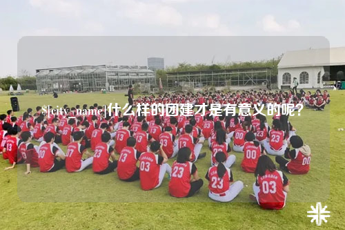 那曲什么样的团建才是有意义的呢？