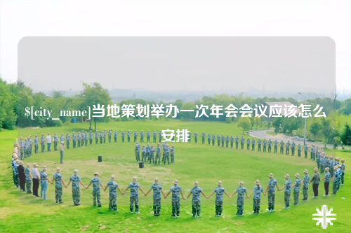 那曲当地策划举办一次年会会议应该怎么安排