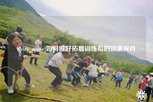 那曲如何做好拓展训练后的效果保持